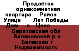 Продаётся однакомнатная квартира  › Район ­ 5  › Улица ­ 30 Лет Победы › Дом ­ 9а › Цена ­ 1 250 - Саратовская обл., Балаковский р-н, Балаково г. Недвижимость » Квартиры продажа   . Саратовская обл.